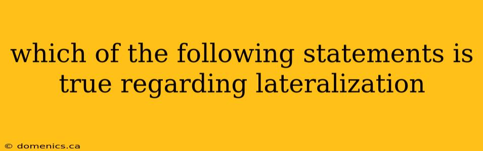 which of the following statements is true regarding lateralization