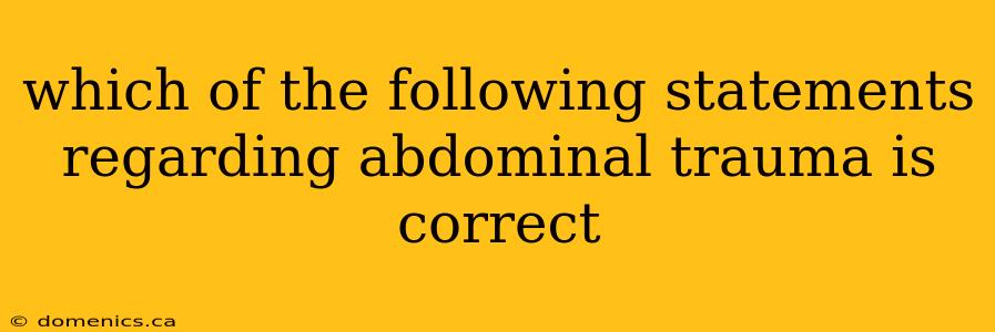 which of the following statements regarding abdominal trauma is correct