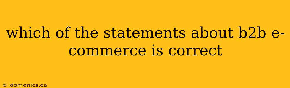 which of the statements about b2b e-commerce is correct