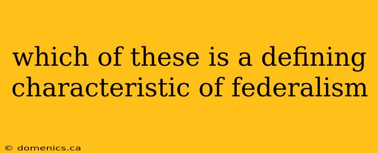 which of these is a defining characteristic of federalism