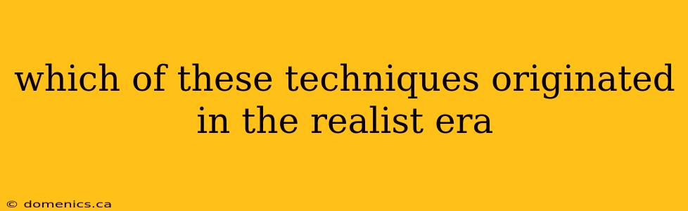 which of these techniques originated in the realist era