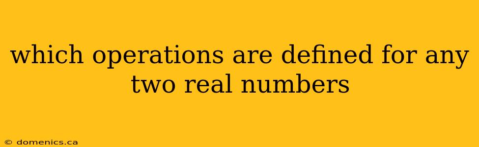 which operations are defined for any two real numbers