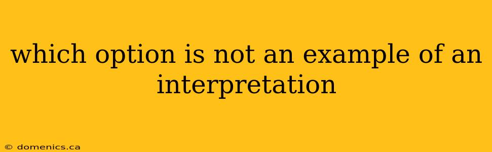 which option is not an example of an interpretation