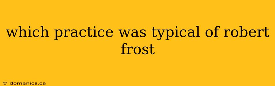 which practice was typical of robert frost