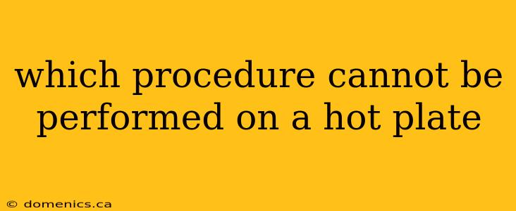 which procedure cannot be performed on a hot plate