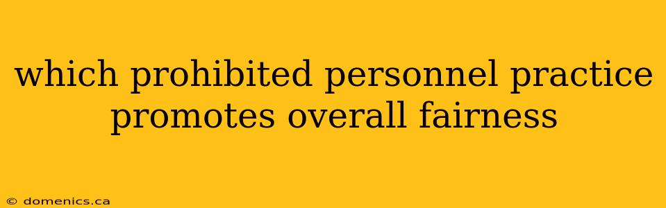 which prohibited personnel practice promotes overall fairness