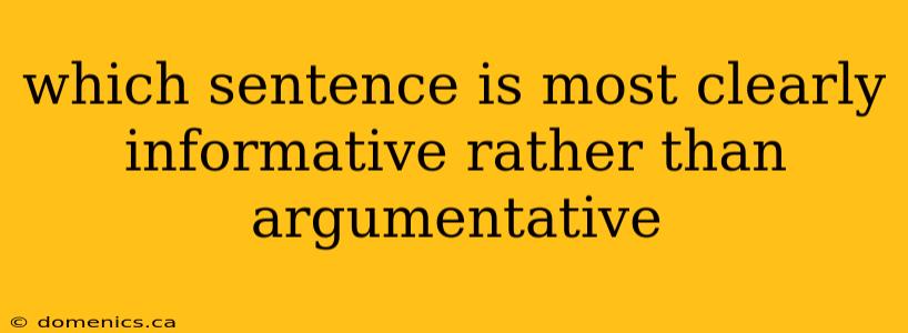 which sentence is most clearly informative rather than argumentative