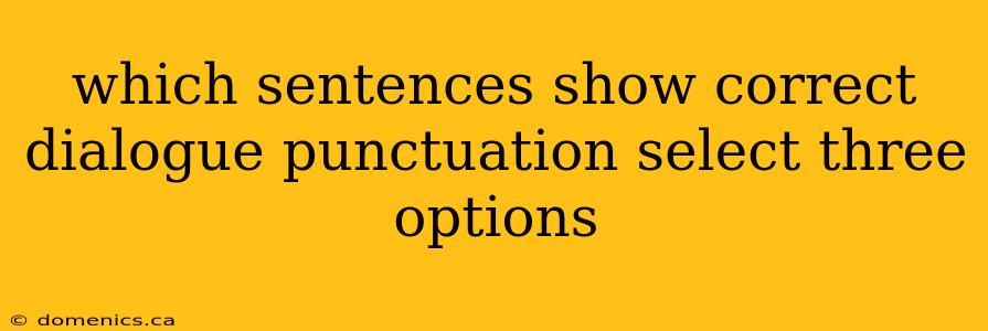 which sentences show correct dialogue punctuation select three options