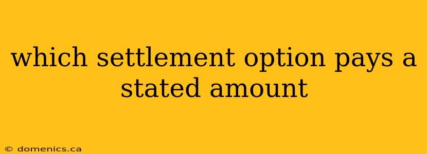 which settlement option pays a stated amount