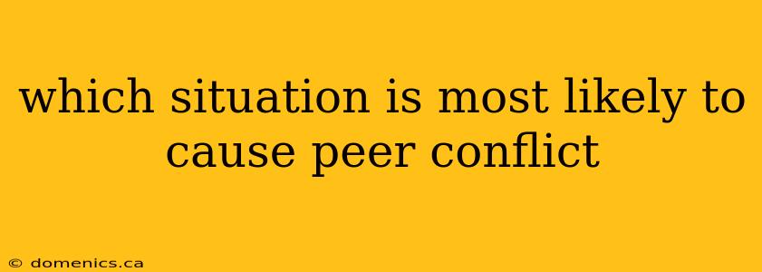 which situation is most likely to cause peer conflict