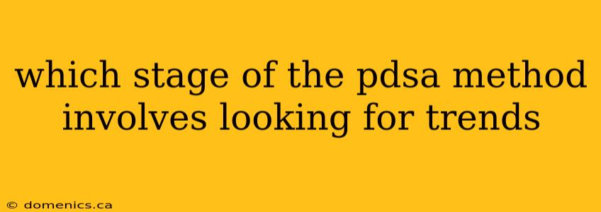 which stage of the pdsa method involves looking for trends