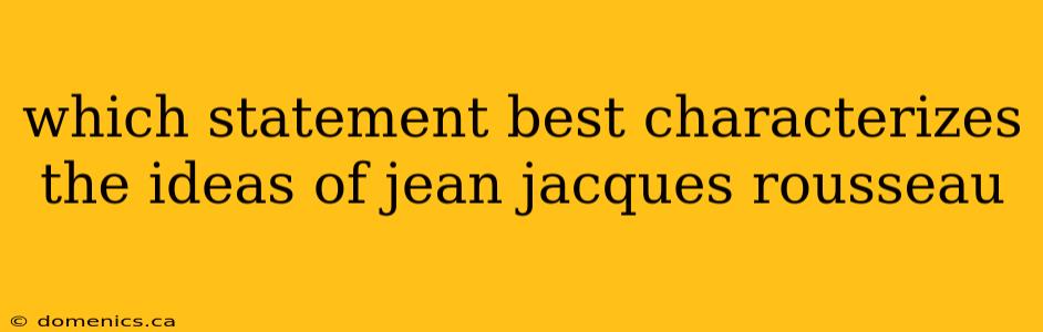 which statement best characterizes the ideas of jean jacques rousseau