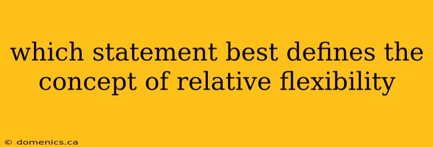 which statement best defines the concept of relative flexibility