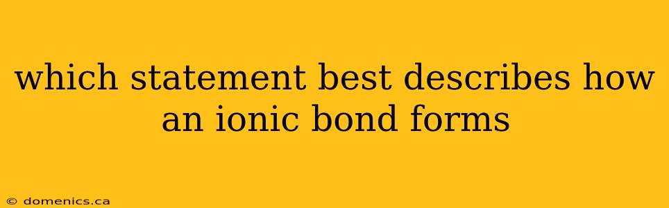 which statement best describes how an ionic bond forms