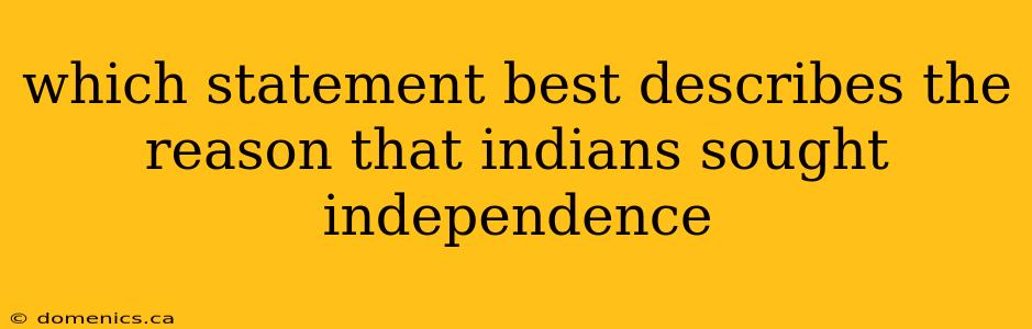 which statement best describes the reason that indians sought independence