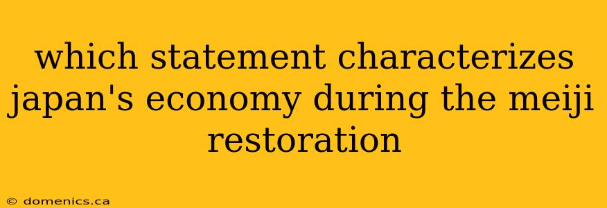 which statement characterizes japan's economy during the meiji restoration