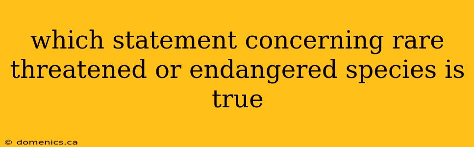 which statement concerning rare threatened or endangered species is true