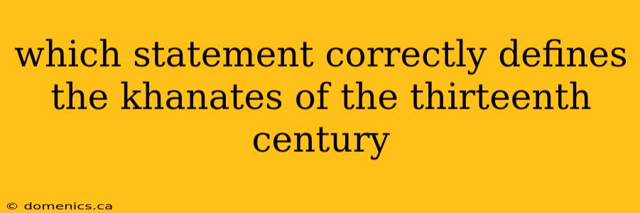 which statement correctly defines the khanates of the thirteenth century