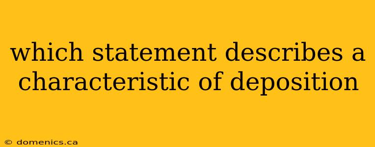 which statement describes a characteristic of deposition