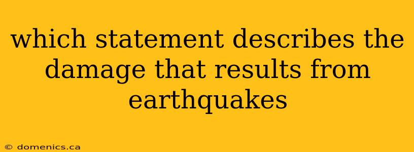 which statement describes the damage that results from earthquakes