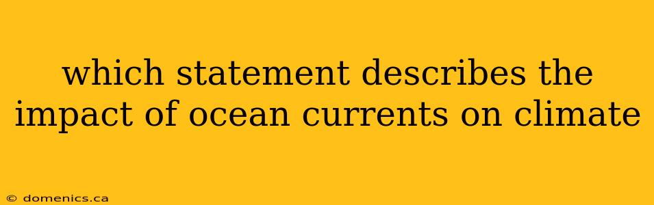 which statement describes the impact of ocean currents on climate