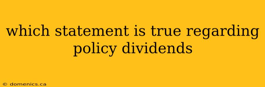 which statement is true regarding policy dividends