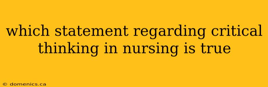 which statement regarding critical thinking in nursing is true