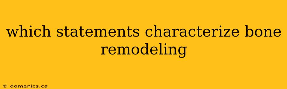 which statements characterize bone remodeling