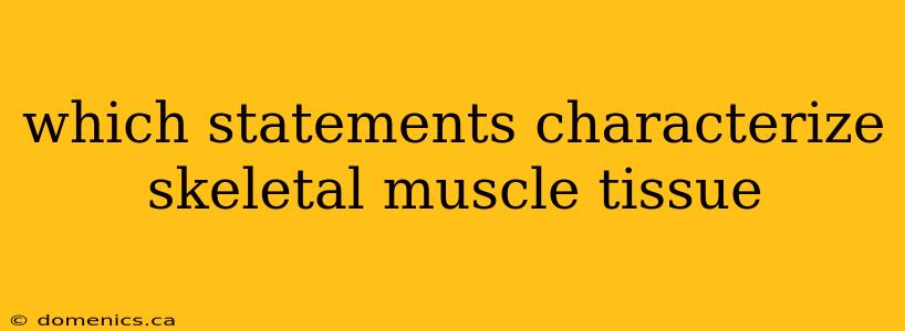 which statements characterize skeletal muscle tissue