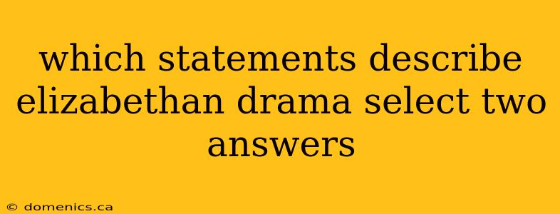 which statements describe elizabethan drama select two answers