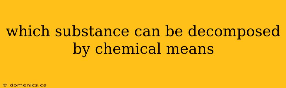 which substance can be decomposed by chemical means