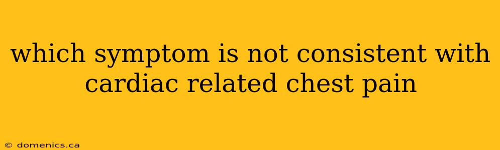 which symptom is not consistent with cardiac related chest pain