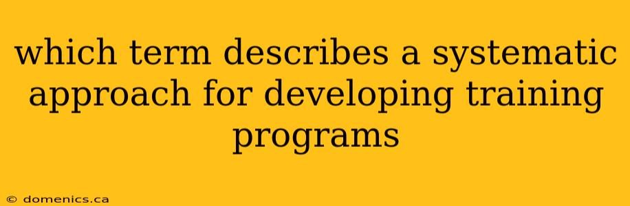 which term describes a systematic approach for developing training programs