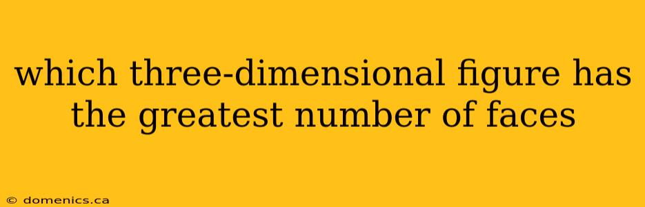 which three-dimensional figure has the greatest number of faces