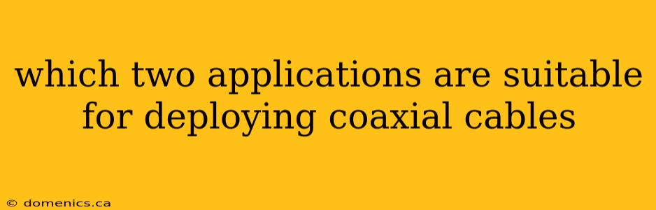 which two applications are suitable for deploying coaxial cables