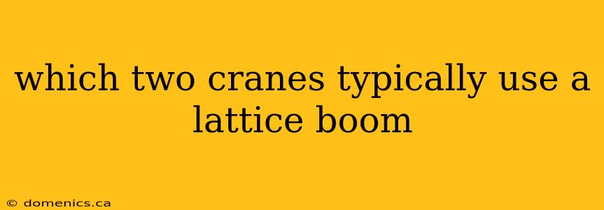 which two cranes typically use a lattice boom