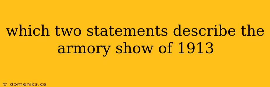 which two statements describe the armory show of 1913