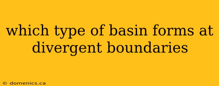 which type of basin forms at divergent boundaries