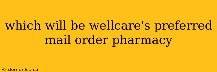 which will be wellcare's preferred mail order pharmacy