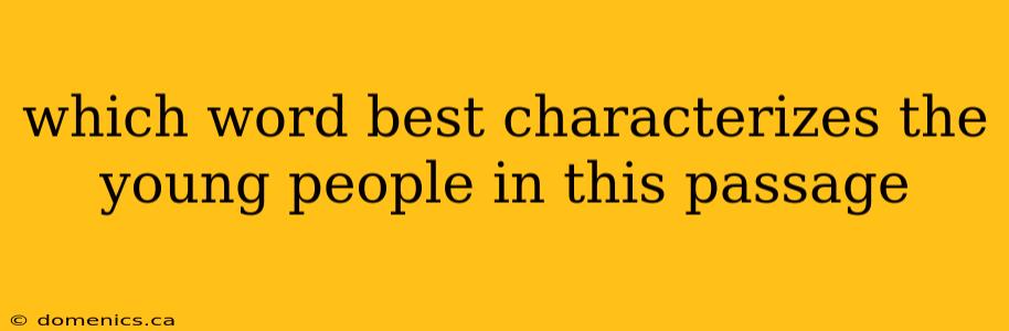 which word best characterizes the young people in this passage