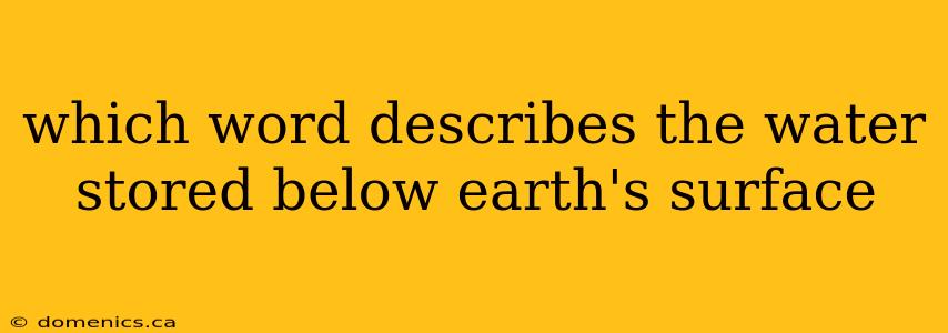 which word describes the water stored below earth's surface