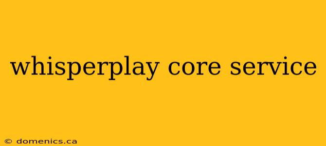 whisperplay core service