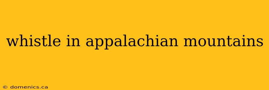 whistle in appalachian mountains