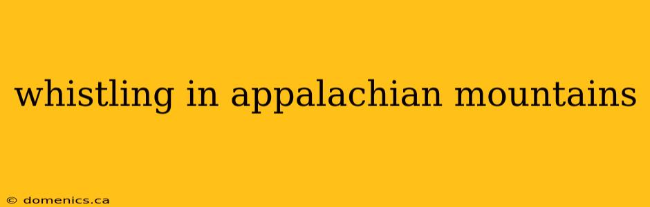 whistling in appalachian mountains