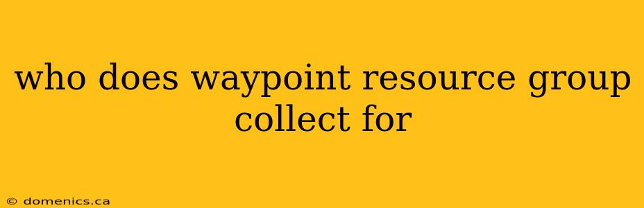 who does waypoint resource group collect for