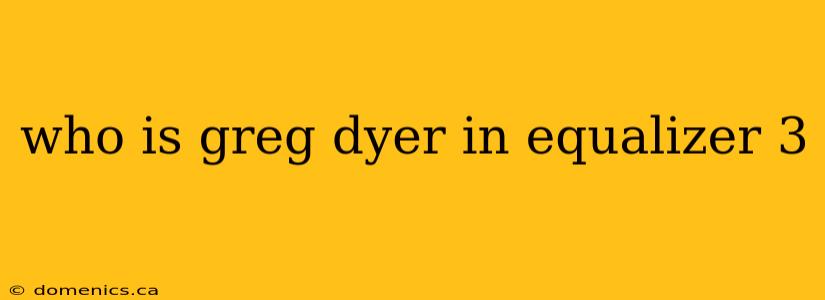 who is greg dyer in equalizer 3