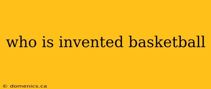 who is invented basketball