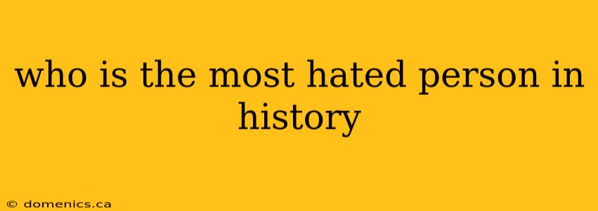 who is the most hated person in history