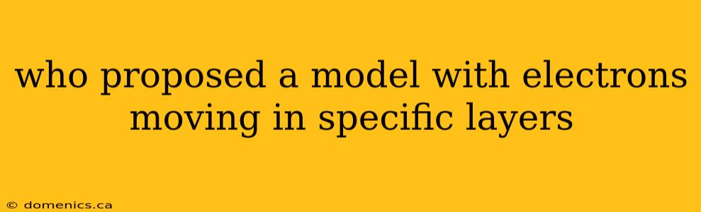 who proposed a model with electrons moving in specific layers