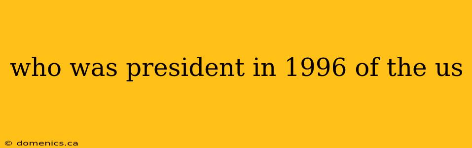 who was president in 1996 of the us